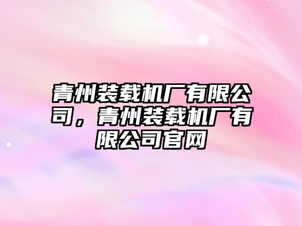 青州裝載機廠有限公司，青州裝載機廠有限公司官網(wǎng)