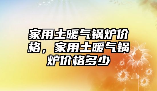 家用土暖氣鍋爐價格，家用土暖氣鍋爐價格多少