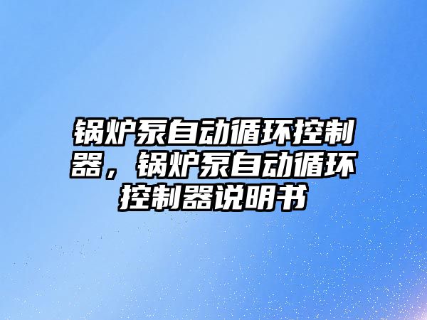 鍋爐泵自動循環(huán)控制器，鍋爐泵自動循環(huán)控制器說明書