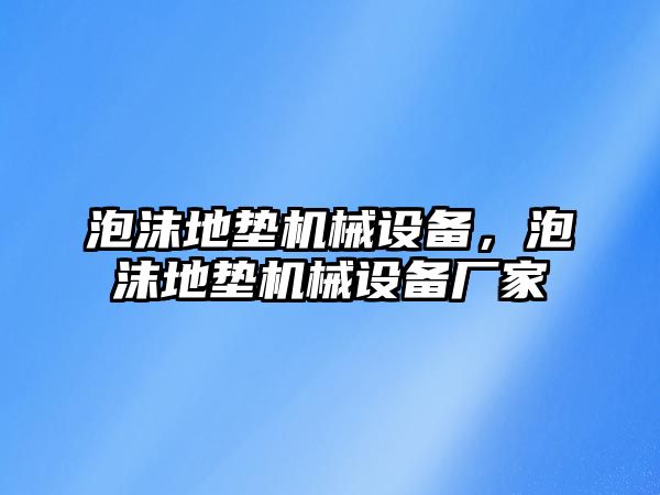 泡沫地墊機(jī)械設(shè)備，泡沫地墊機(jī)械設(shè)備廠家