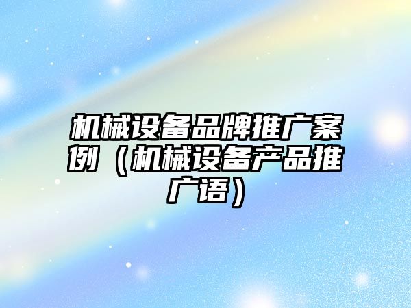 機械設備品牌推廣案例（機械設備產(chǎn)品推廣語）