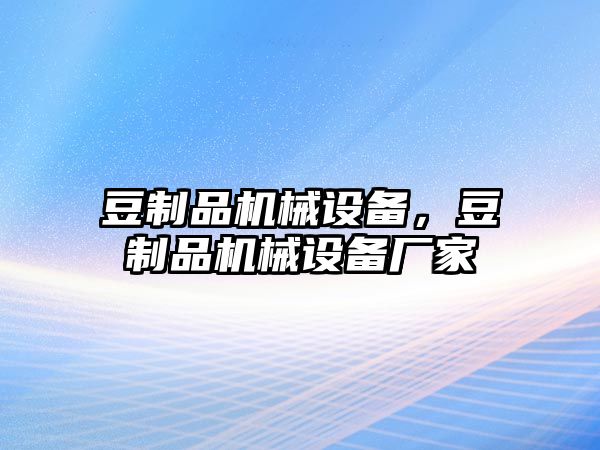 豆制品機(jī)械設(shè)備，豆制品機(jī)械設(shè)備廠家