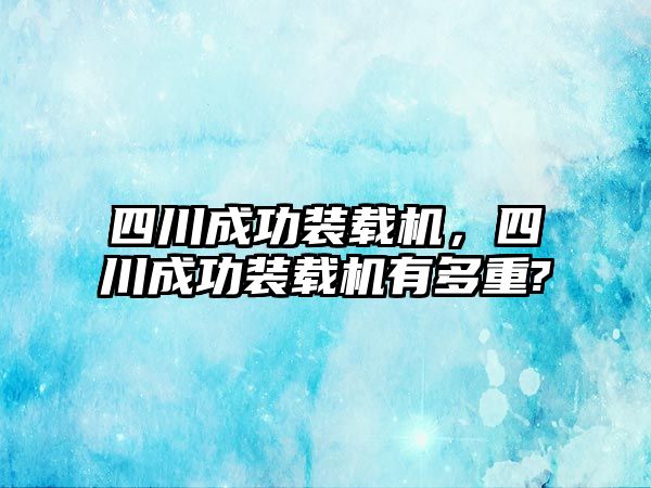 四川成功裝載機，四川成功裝載機有多重?