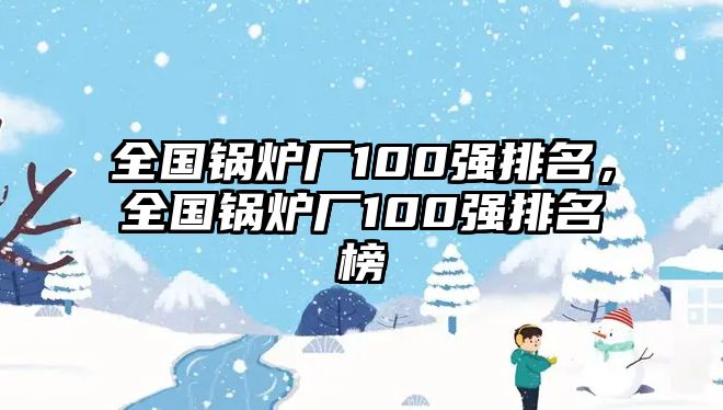 全國鍋爐廠100強排名，全國鍋爐廠100強排名榜