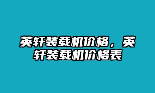 英軒裝載機價格，英軒裝載機價格表