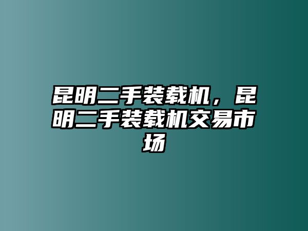 昆明二手裝載機，昆明二手裝載機交易市場