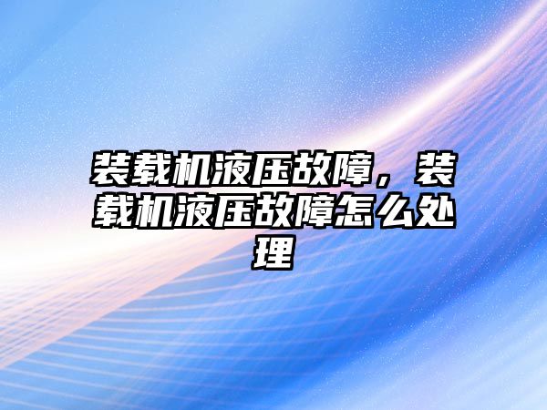 裝載機液壓故障，裝載機液壓故障怎么處理