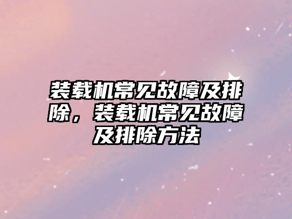 裝載機常見故障及排除，裝載機常見故障及排除方法