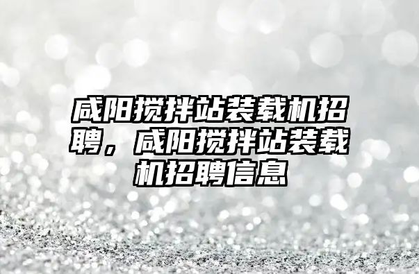 咸陽攪拌站裝載機(jī)招聘，咸陽攪拌站裝載機(jī)招聘信息