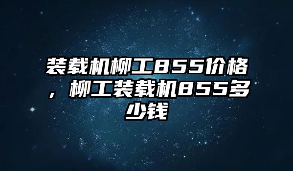 裝載機柳工855價格，柳工裝載機855多少錢