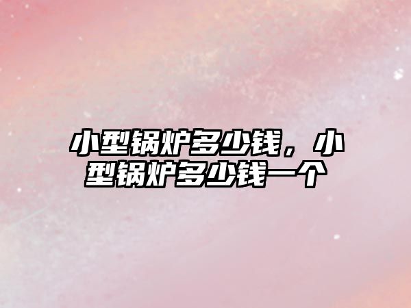 小型鍋爐多少錢，小型鍋爐多少錢一個(gè)