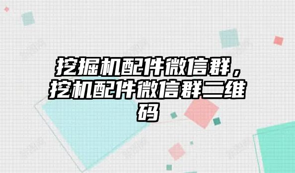 挖掘機(jī)配件微信群，挖機(jī)配件微信群二維碼