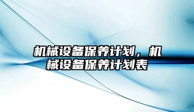 機械設備保養(yǎng)計劃，機械設備保養(yǎng)計劃表