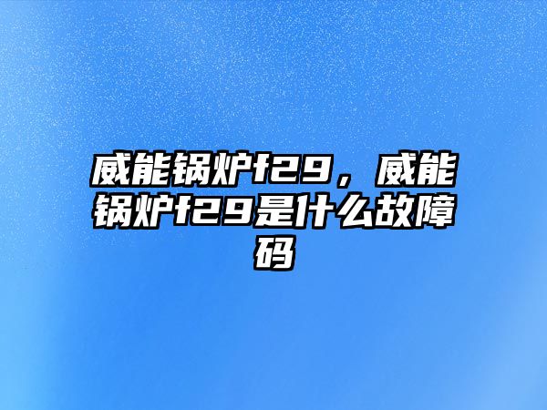 威能鍋爐f29，威能鍋爐f29是什么故障碼