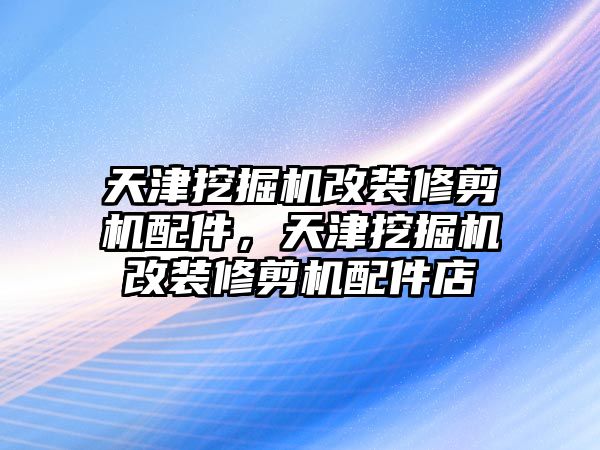 天津挖掘機改裝修剪機配件，天津挖掘機改裝修剪機配件店