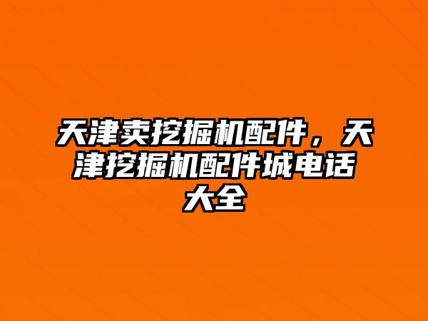 天津賣挖掘機配件，天津挖掘機配件城電話大全