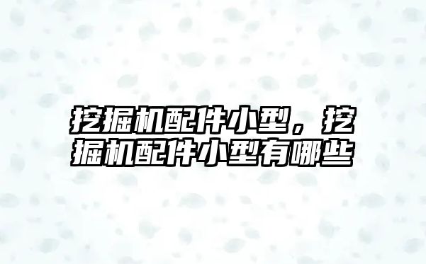 挖掘機(jī)配件小型，挖掘機(jī)配件小型有哪些