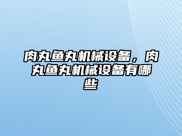 肉丸魚(yú)丸機(jī)械設(shè)備，肉丸魚(yú)丸機(jī)械設(shè)備有哪些