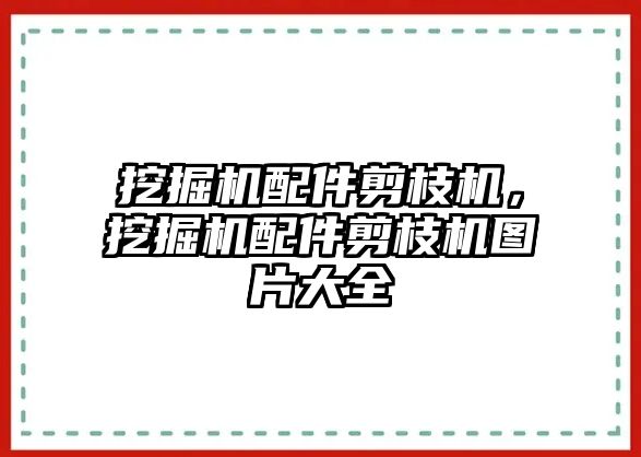 挖掘機(jī)配件剪枝機(jī)，挖掘機(jī)配件剪枝機(jī)圖片大全