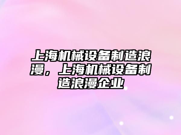 上海機械設備制造浪漫，上海機械設備制造浪漫企業(yè)