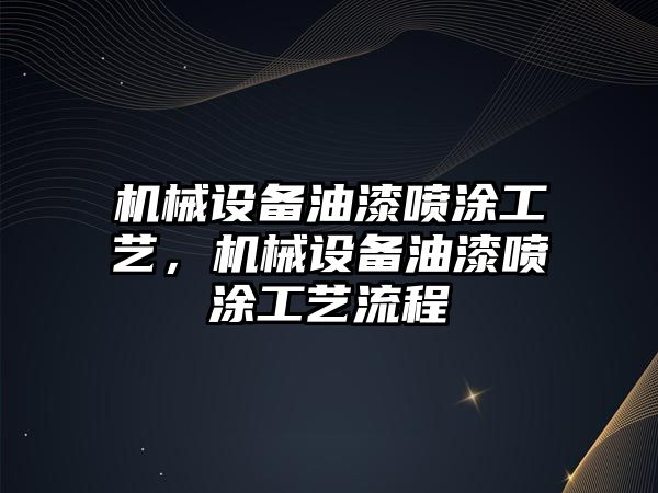 機(jī)械設(shè)備油漆噴涂工藝，機(jī)械設(shè)備油漆噴涂工藝流程