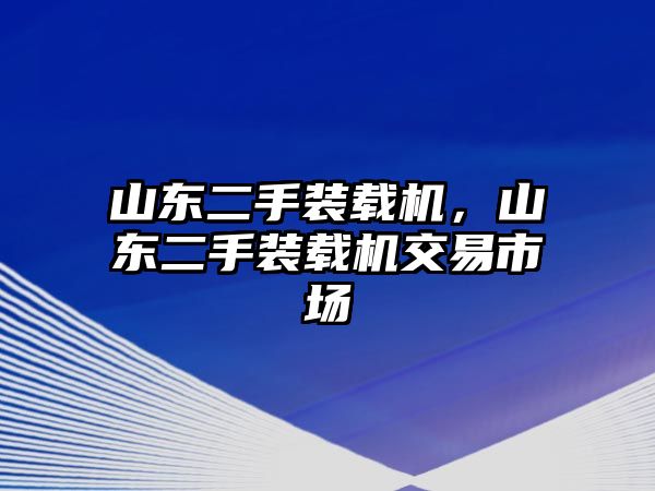 山東二手裝載機，山東二手裝載機交易市場