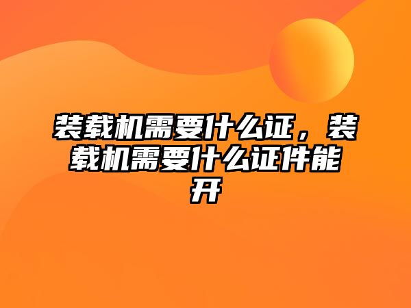 裝載機需要什么證，裝載機需要什么證件能開