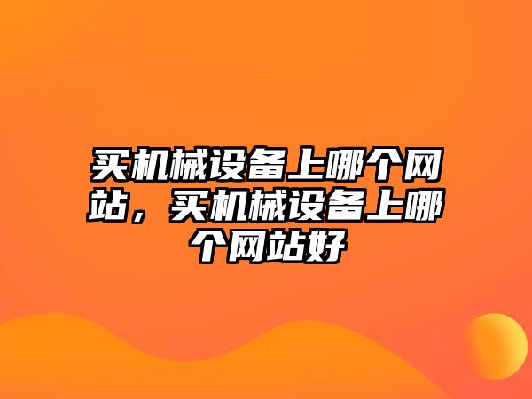 買機械設(shè)備上哪個網(wǎng)站，買機械設(shè)備上哪個網(wǎng)站好