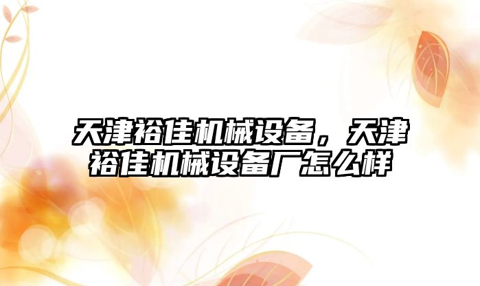 天津裕佳機(jī)械設(shè)備，天津裕佳機(jī)械設(shè)備廠怎么樣