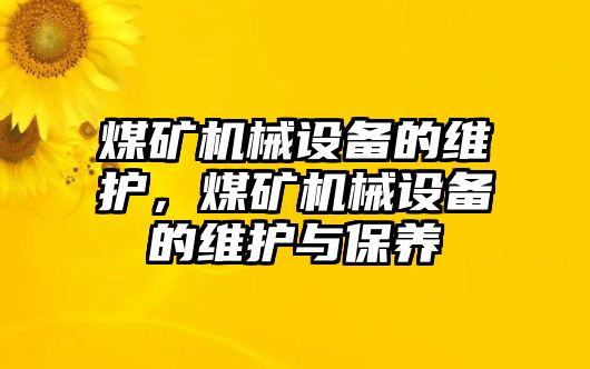 煤礦機(jī)械設(shè)備的維護(hù)，煤礦機(jī)械設(shè)備的維護(hù)與保養(yǎng)