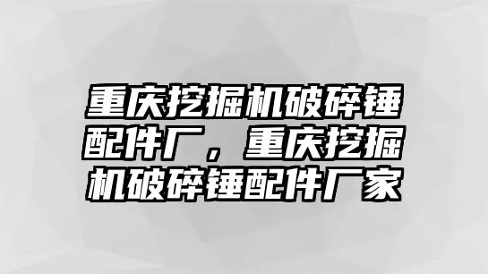 重慶挖掘機破碎錘配件廠，重慶挖掘機破碎錘配件廠家