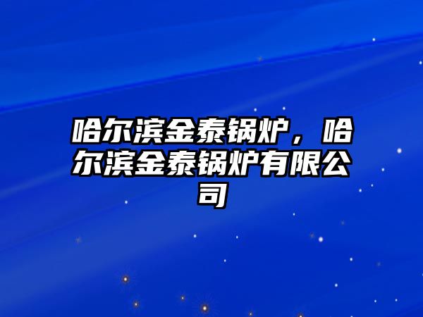 哈爾濱金泰鍋爐，哈爾濱金泰鍋爐有限公司