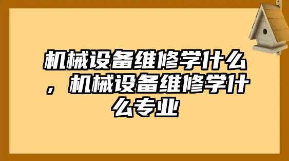 機械設備維修學什么，機械設備維修學什么專業(yè)