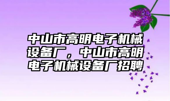 中山市高明電子機(jī)械設(shè)備廠，中山市高明電子機(jī)械設(shè)備廠招聘