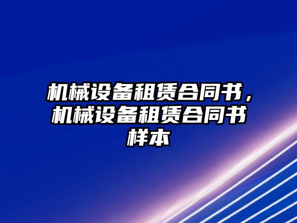 機(jī)械設(shè)備租賃合同書，機(jī)械設(shè)備租賃合同書樣本