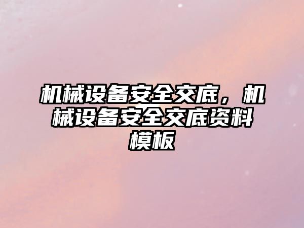 機(jī)械設(shè)備安全交底，機(jī)械設(shè)備安全交底資料模板