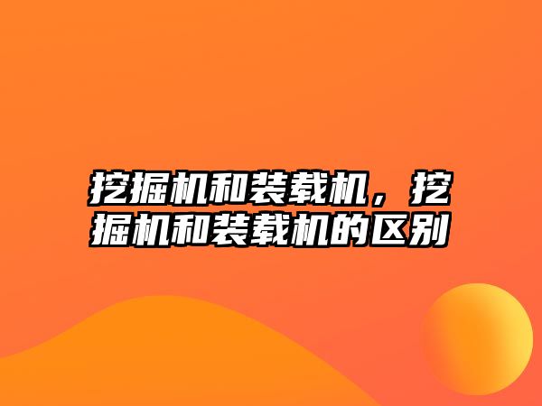 挖掘機(jī)和裝載機(jī)，挖掘機(jī)和裝載機(jī)的區(qū)別