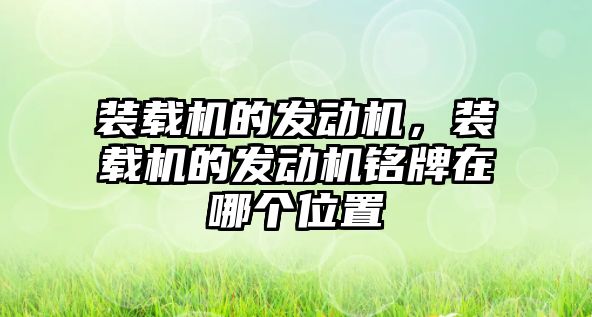 裝載機的發(fā)動機，裝載機的發(fā)動機銘牌在哪個位置