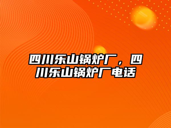 四川樂山鍋爐廠，四川樂山鍋爐廠電話