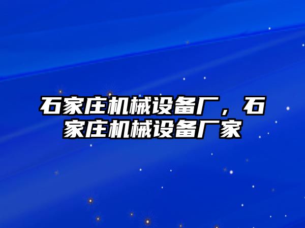 石家莊機(jī)械設(shè)備廠，石家莊機(jī)械設(shè)備廠家