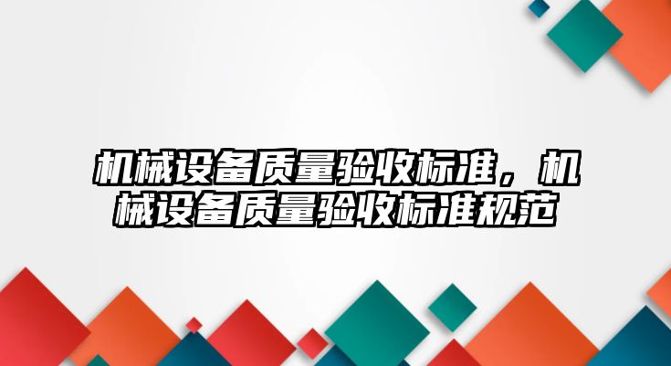 機械設(shè)備質(zhì)量驗收標準，機械設(shè)備質(zhì)量驗收標準規(guī)范