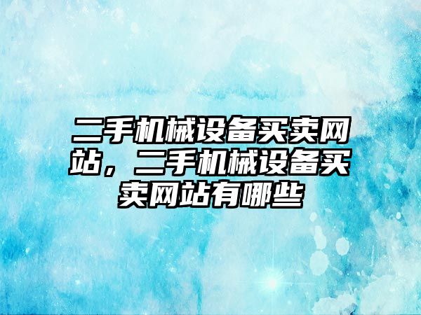 二手機械設備買賣網(wǎng)站，二手機械設備買賣網(wǎng)站有哪些