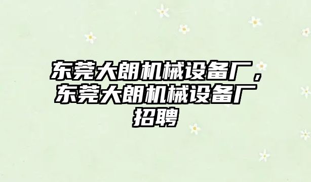 東莞大朗機(jī)械設(shè)備廠，東莞大朗機(jī)械設(shè)備廠招聘