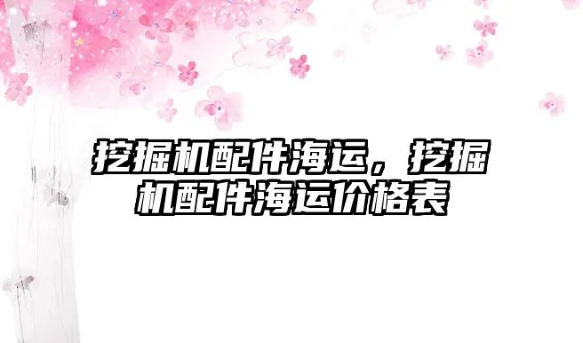 挖掘機(jī)配件海運(yùn)，挖掘機(jī)配件海運(yùn)價(jià)格表