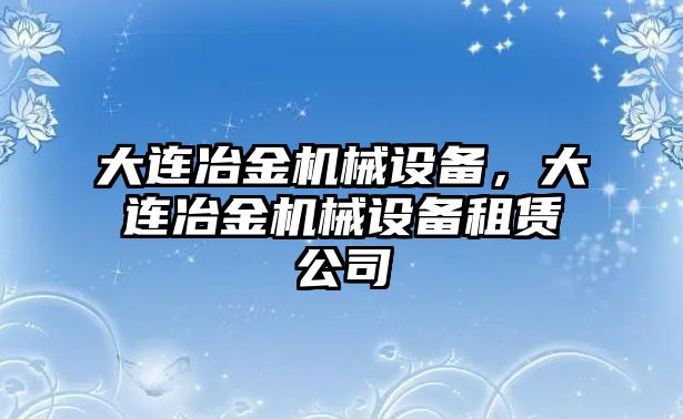 大連冶金機械設(shè)備，大連冶金機械設(shè)備租賃公司