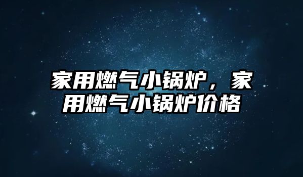 家用燃?xì)庑″仩t，家用燃?xì)庑″仩t價(jià)格