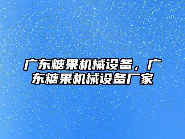 廣東糖果機(jī)械設(shè)備，廣東糖果機(jī)械設(shè)備廠家