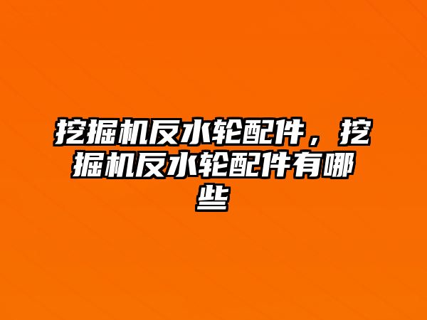 挖掘機反水輪配件，挖掘機反水輪配件有哪些