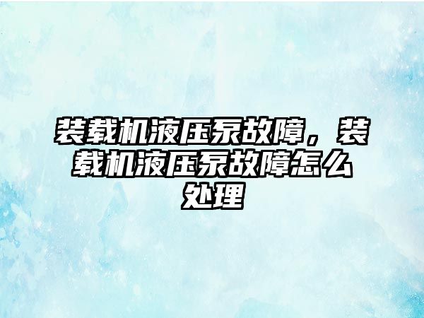 裝載機液壓泵故障，裝載機液壓泵故障怎么處理