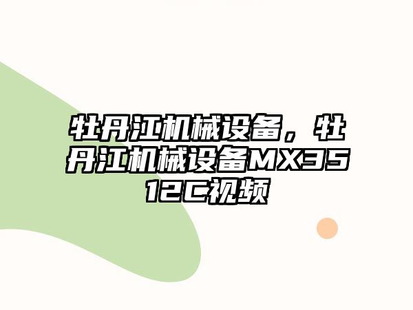 牡丹江機械設備，牡丹江機械設備MX3512C視頻